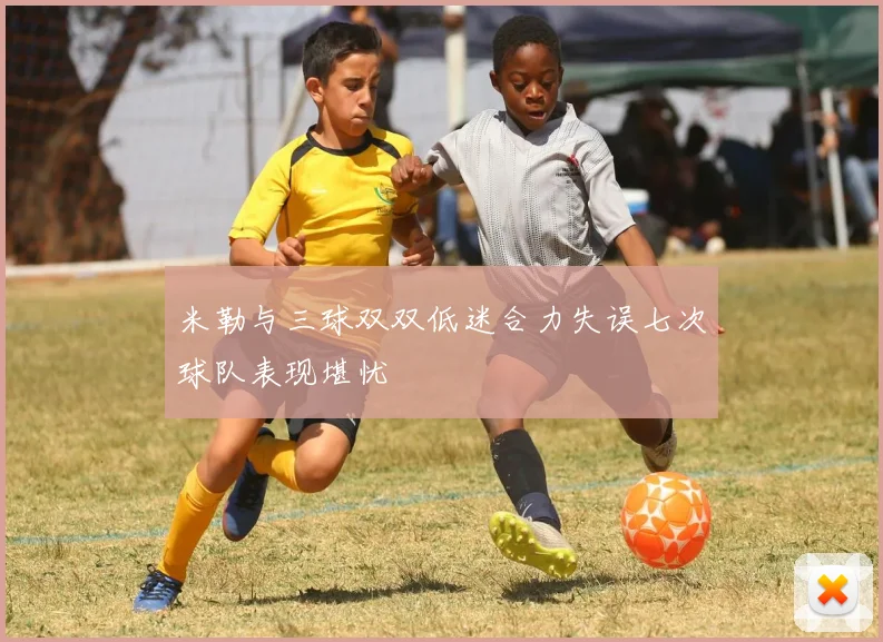 米勒与三球双双低迷合力失误七次球队表现堪忧