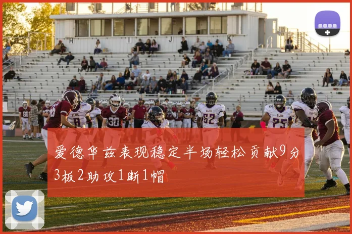 爱德华兹表现稳定半场轻松贡献9分3板2助攻1断1帽