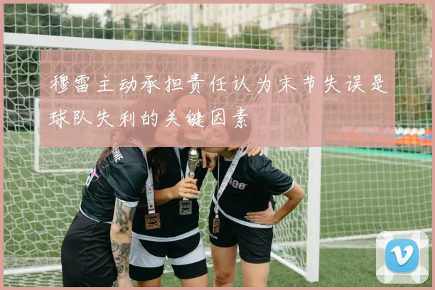穆雷主动承担责任认为末节失误是球队失利的关键因素