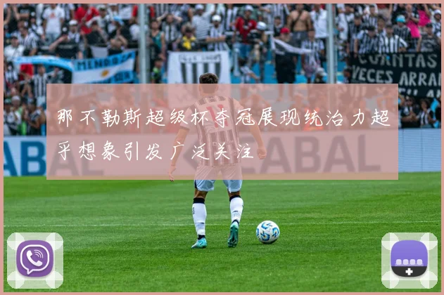那不勒斯超级杯夺冠展现统治力超乎想象引发广泛关注