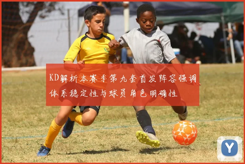 KD解析本赛季第九套首发阵容强调体系稳定性与球员角色明确性
