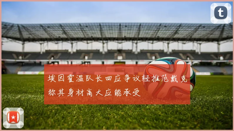 埃因霍温队长回应争议轻推范戴克称其身材高大应能承受