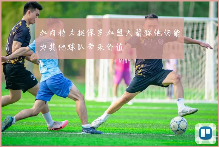 加内特力挺保罗加盟火箭称他仍能为其他球队带来价值