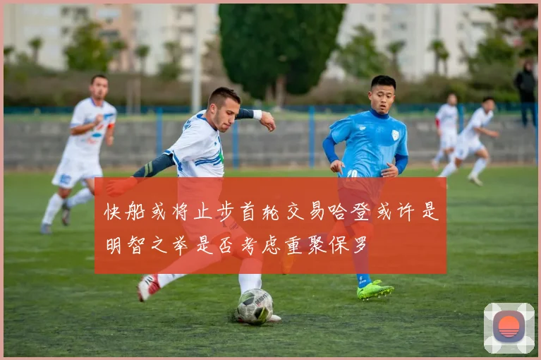 快船或将止步首轮交易哈登或许是明智之举是否考虑重聚保罗
