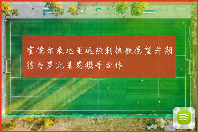 霍德尔表达重返热刺执教愿望并期待与罗比基恩携手合作