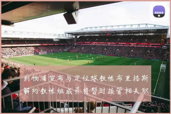 利物浦宣布与定位球教练布里格斯解约教练组成员将暂时接管相关职责