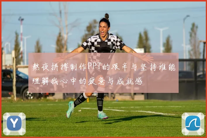 熬夜拼搏制作PPT的艰辛与坚持谁能理解我心中的疲惫与成就感