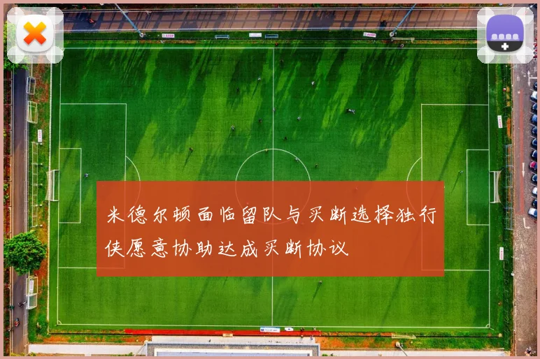 米德尔顿面临留队与买断选择独行侠愿意协助达成买断协议