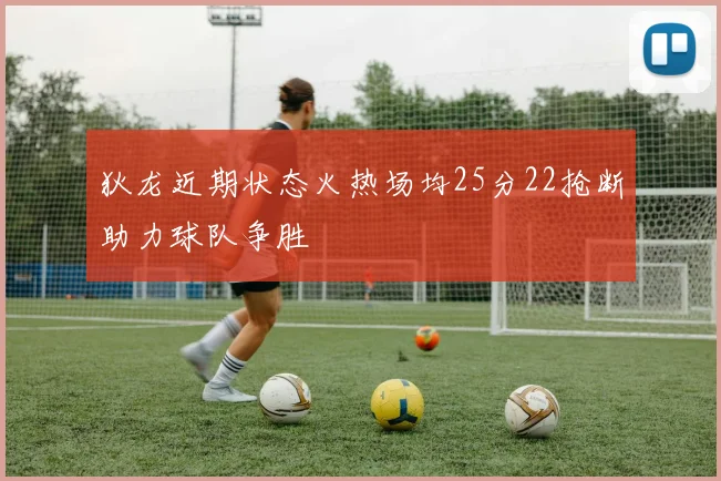 狄龙近期状态火热场均25分22抢断助力球队争胜